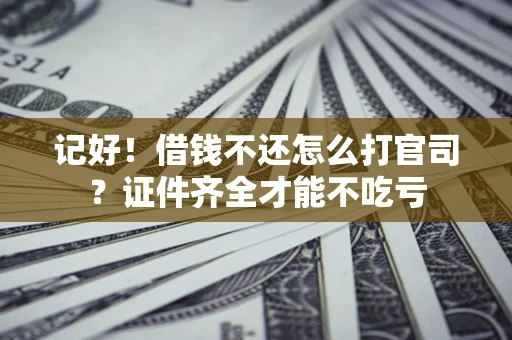 北京记好！借钱不还怎么打官司？证件齐全才能不吃亏