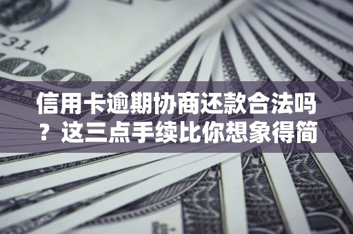 北京信用卡逾期协商还款合法吗？这三点手续比你想象得简单