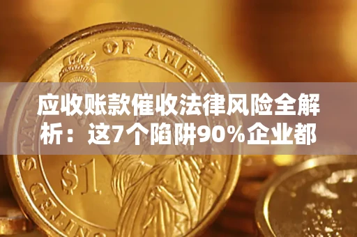 北京应收账款催收法律风险全解析：这7个陷阱90%企业都踩过（含合规应对指南）