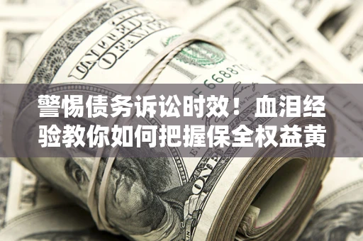 北京警惕债务诉讼时效！血泪经验教你如何把握保全权益黄金期