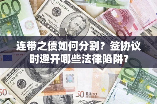 北京连带之债如何分割？签协议时避开哪些法律陷阱？