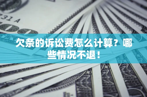 北京欠条的诉讼费怎么计算?哪些情况不退! 北京欠条的诉讼费怎么计算?哪些情况不退!