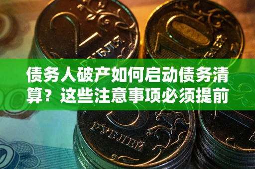 北京债务人破产如何启动债务清算？这些注意事项必须提前知道
