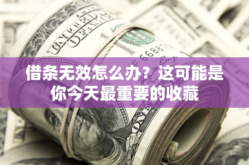 北京借条无效怎么办？这可能是你今天最重要的收藏