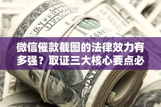 北京微信催款截图的法律效力有多强？取证三大核心要点必须知道！