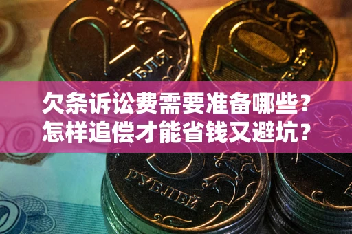 北京欠条诉讼费需要准备哪些？怎样追偿才能省钱又避坑？