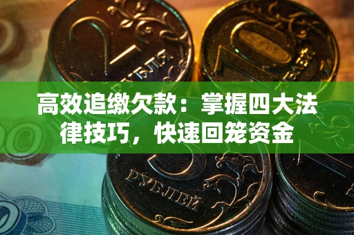 北京高效追缴欠款：掌握四大法律技巧，快速回笼资金