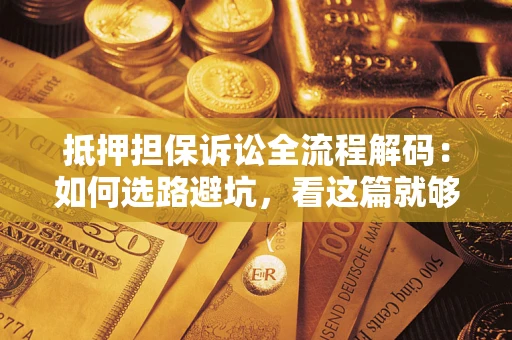 北京抵押担保诉讼全流程解码：如何选路避坑，看这篇就够了