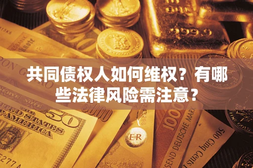 北京共同债权人如何维权？有哪些法律风险需注意？
