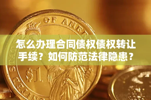 北京怎么办理合同债权债权转让手续？如何防范法律隐患？