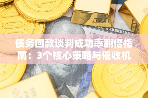 北京债务回款谈判成功率翻倍指南：3个核心策略与催收机构避坑法则
