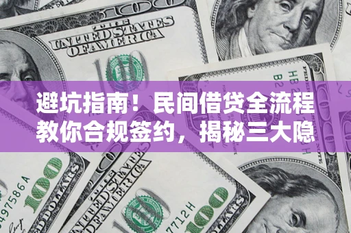 北京避坑指南！民间借贷全流程教你合规签约，揭秘三大隐形陷阱