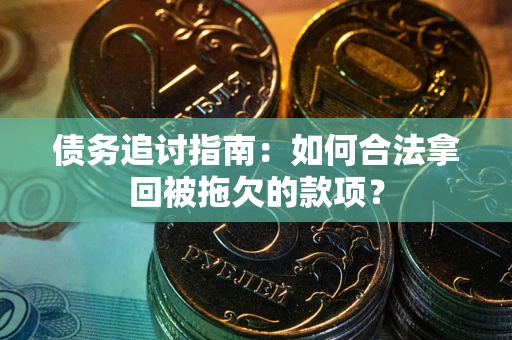 北京债务追讨指南：如何合法拿回被拖欠的款项？