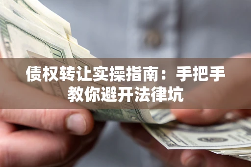 北京债权转让实操指南：手把手教你避开法律坑