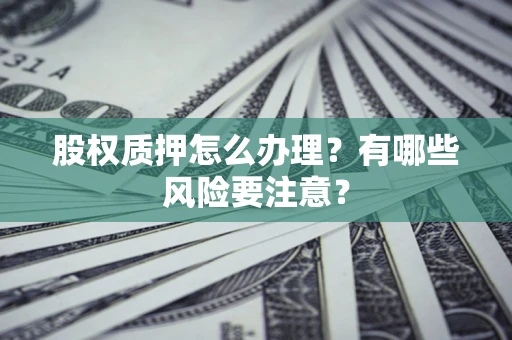 北京股权质押怎么办理？有哪些风险要注意？