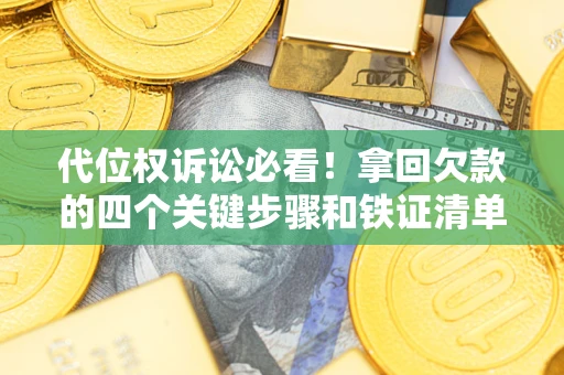 北京代位权诉讼必看!拿回欠款的四个关键步骤和铁证清单 北京代位权诉讼必看!拿回欠款的四个关键步骤和铁证清单