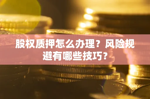 北京股权质押怎么办理？风险规避有哪些技巧？