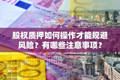 北京股权质押如何操作才能规避风险？有哪些注意事项？