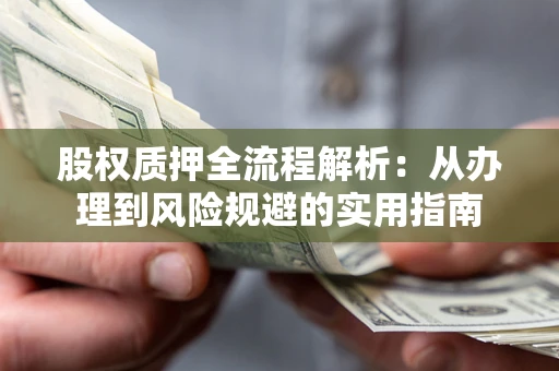 北京股权质押全流程解析：从办理到风险规避的实用指南