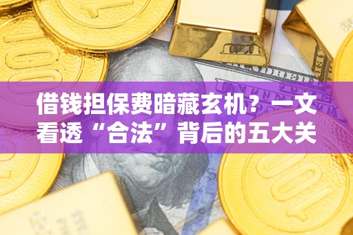 北京借钱担保费暗藏玄机？一文看透“合法”背后的五大关键陷阱
