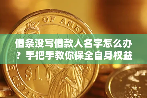 北京借条没写借款人名字怎么办？手把手教你保全自身权益