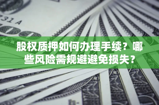 北京股权质押如何办理手续？哪些风险需规避避免损失？