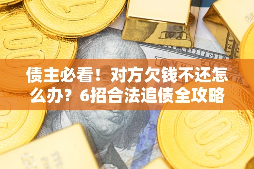 北京债主必看！对方欠钱不还怎么办？6招合法追债全攻略