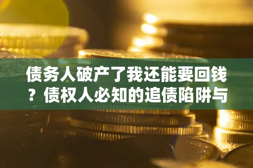北京债务人破产了我还能要回钱？债权人必知的追债陷阱与破局之道