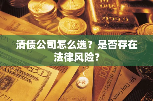 北京清债公司怎么选？是否存在法律风险？