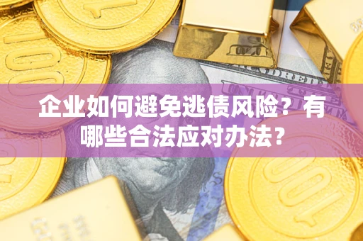 北京企业如何避免逃债风险？有哪些合法应对办法？