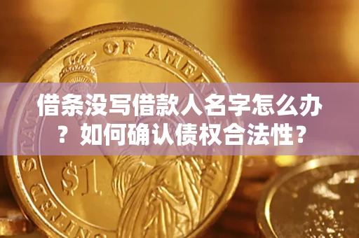 北京借条没写借款人名字怎么办？如何确认债权合法性？