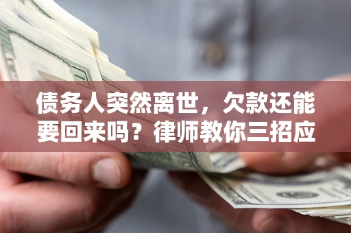 北京债务人突然离世，欠款还能要回来吗？律师教你三招应对