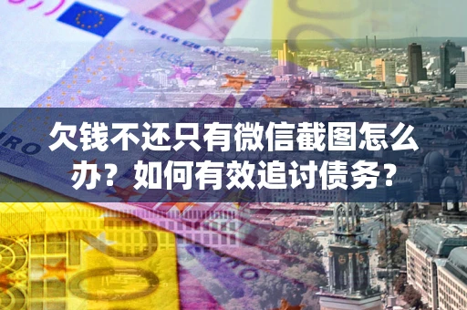 北京欠钱不还只有微信截图怎么办？如何有效追讨债务？