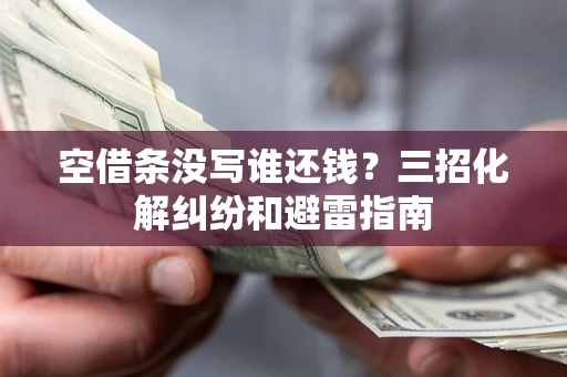 北京空借条没写谁还钱？三招化解纠纷和避雷指南