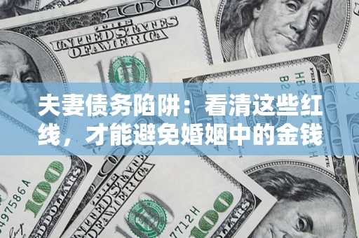 北京夫妻债务陷阱：看清这些红线，才能避免婚姻中的金钱危机