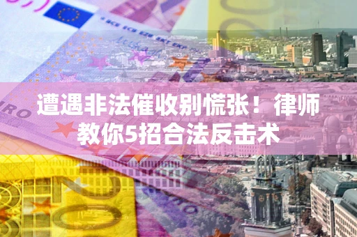北京遭遇非法催收别慌张！律师教你5招合法反击术