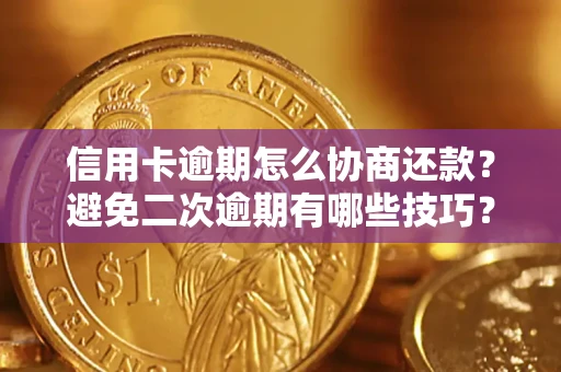 北京信用卡逾期怎么协商还款？避免二次逾期有哪些技巧？