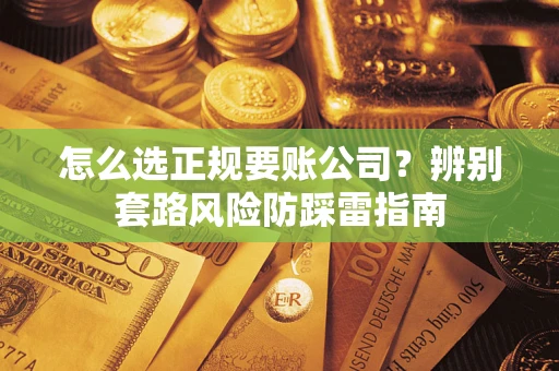 北京怎么选正规要账公司？辨别套路风险防踩雷指南