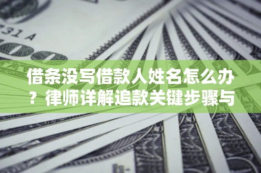 北京借条没写借款人姓名怎么办？律师详解追款关键步骤与证据链构建