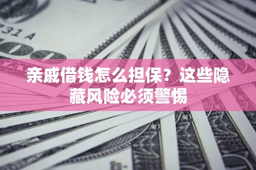 北京亲戚借钱怎么担保？这些隐藏风险必须警惕