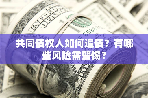 北京共同债权人如何追债？有哪些风险需警惕？