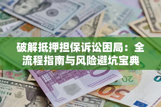 北京破解抵押担保诉讼困局:全流程指南与风险避坑宝典 北京破解抵押担保诉讼困局:全流程指南与风险避坑宝典