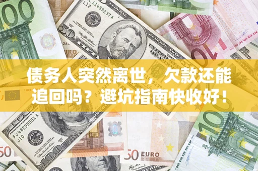 北京债务人突然离世，欠款还能追回吗？避坑指南快收好！