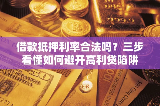 北京借款抵押利率合法吗？三步看懂如何避开高利贷陷阱