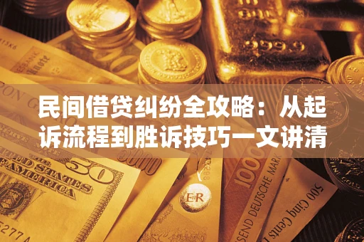 北京民间借贷纠纷全攻略：从起诉流程到胜诉技巧一文讲清