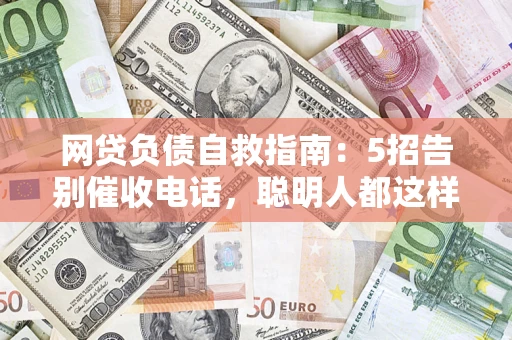北京网贷负债自救指南：5招告别催收电话，聪明人都这样做