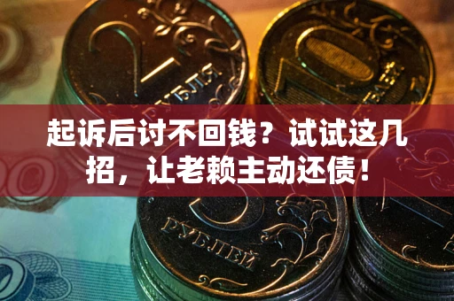 北京起诉后讨不回钱？试试这几招，让老赖主动还债！