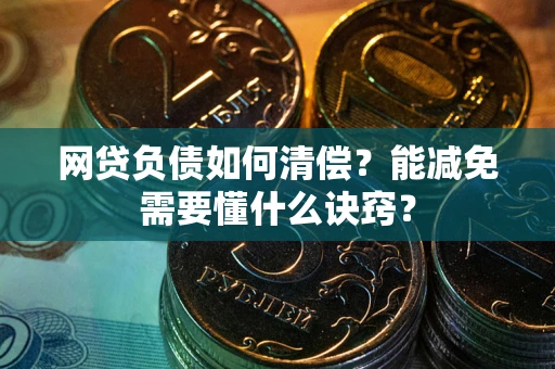北京网贷负债如何清偿？能减免需要懂什么诀窍？