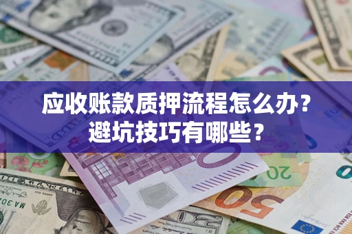 北京应收账款质押流程怎么办？避坑技巧有哪些？