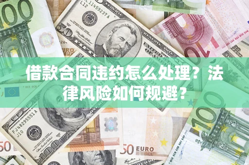 北京借款合同违约怎么处理？法律风险如何规避？